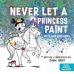 Never Let a Princess Paint: With Her Unicorn! -- Diane Alber